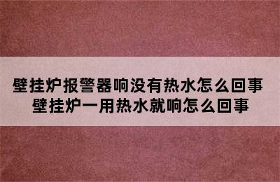 壁挂炉报警器响没有热水怎么回事 壁挂炉一用热水就响怎么回事